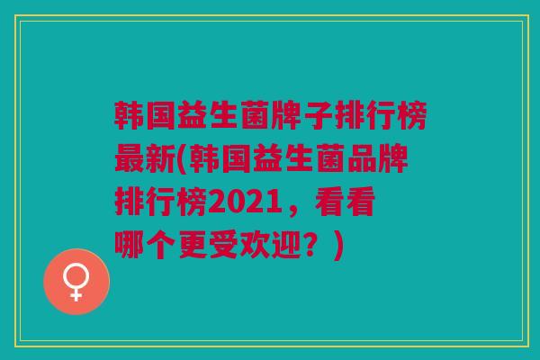 韩国益生菌牌子排行榜最新(韩国益生菌品牌排行榜2021,看看哪个更受欢迎?)