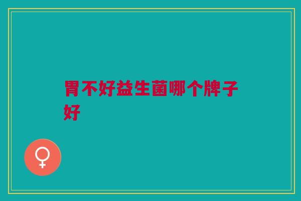 胃不好益生菌哪个牌子好