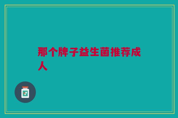 那个牌子益生菌推荐成人
