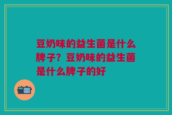 豆奶味的益生菌是什么牌子?豆奶味的益生菌是什么牌子的好