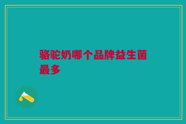 骆驼奶哪个品牌益生菌最多