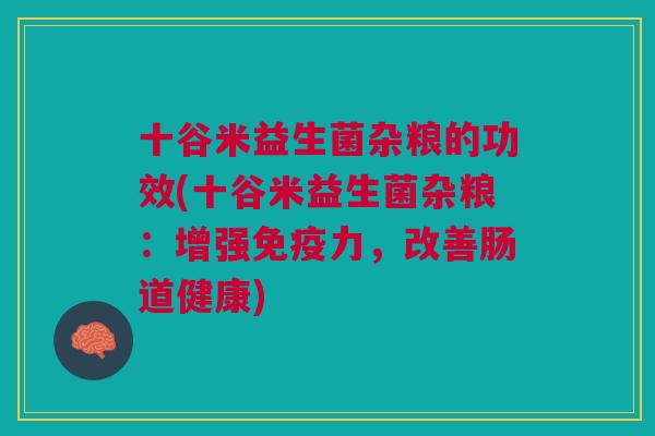 十谷米益生菌杂粮的功效(十谷米益生菌杂粮:增强免疫力,改善肠道健康)