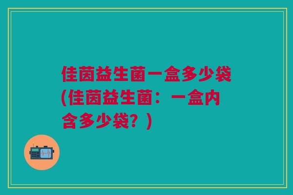 佳茵益生菌一盒多少袋(佳茵益生菌:一盒内含多少袋?)