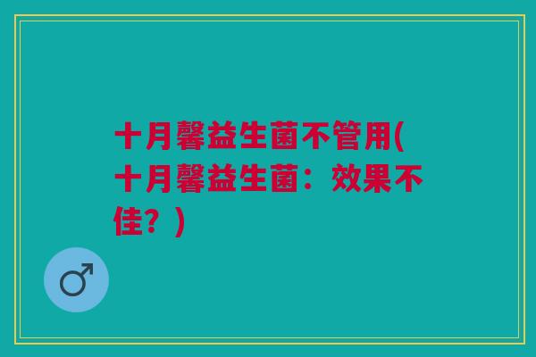 十月馨益生菌不管用(十月馨益生菌:效果不佳?)