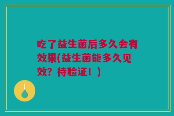 吃了益生菌后多久会有效果(益生菌能多久见效?待验证!) 吃了益生菌后多久会有效果(益生菌能多久见效?待验证!)