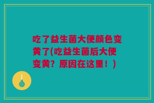 吃了益生菌大便颜色变黄了(吃益生菌后大便变黄?原因在这里!) 吃了益生菌大便颜色变黄了(吃益生菌后大便变黄?原因在这里!)