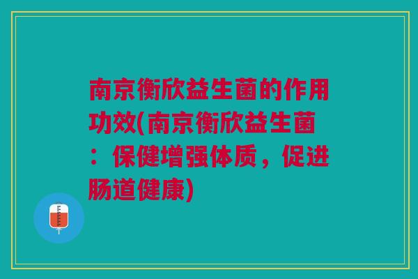 南京衡欣益生菌的作用功效(南京衡欣益生菌:保健增强体质,促进肠道健康)