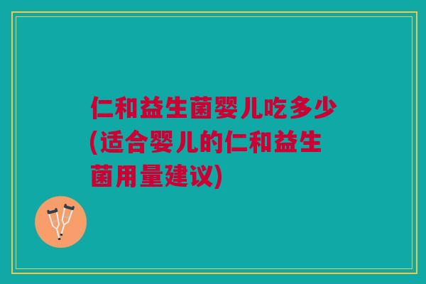 仁和益生菌婴儿吃多少(适合婴儿的仁和益生菌用量建议)
