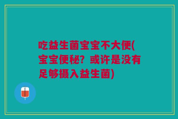 吃益生菌宝宝不大便(宝宝?或许是没有足够摄入益生菌) 吃益生菌宝宝不大便(宝宝?或许是没有足够摄入益生菌)