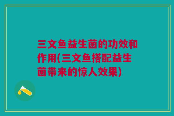 三文鱼益生菌的功效和作用(三文鱼搭配益生菌带来的惊人效果)