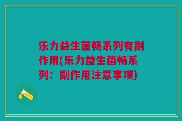 乐力益生菌畅系列有副作用(乐力益生菌畅系列:副作用注意事项)