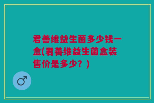 君善维益生菌多少钱一盒(君善维益生菌盒装售价是多少?) 君善维益生菌多少钱一盒(君善维益生菌盒装售价是多少?)