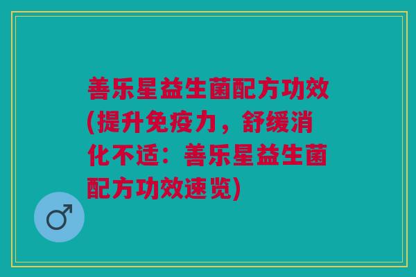 善乐星益生菌配方功效(提升力，舒缓消化不适：善乐星益生菌配方功效速览)