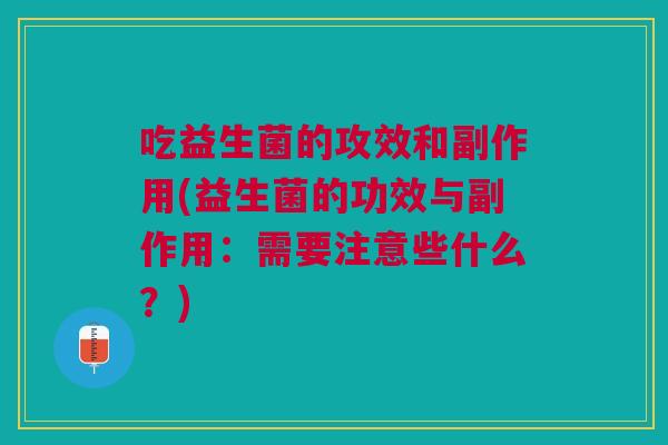 吃益生菌的攻效和副作用(益生菌的功效与副作用:需要注意些什么?)