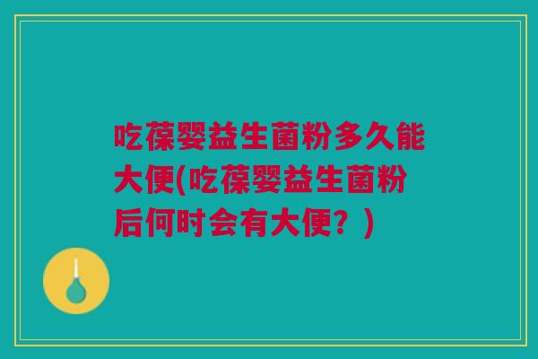 吃葆婴益生菌粉多久能大便(吃葆婴益生菌粉后何时会有大便？)
