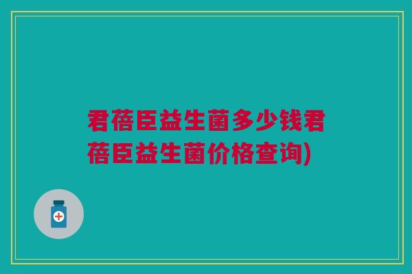 君蓓臣益生菌多少钱君蓓臣益生菌价格查询)