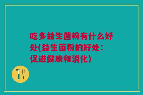 吃多益生菌粉有什么好处(益生菌粉的好处：促进健康和消化)