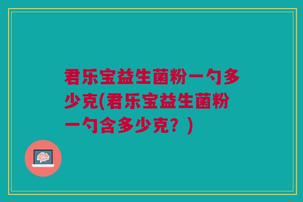 君乐宝益生菌粉一勺多少克(君乐宝益生菌粉一勺含多少克?)