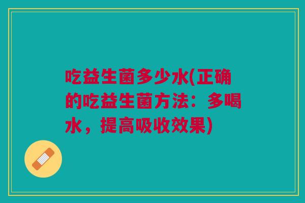 吃益生菌多少水(正确的吃益生菌方法：多喝水，提高吸收效果)
