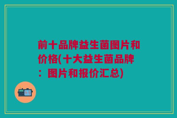 前十品牌益生菌图片和价格(十大益生菌品牌：图片和报价汇总)