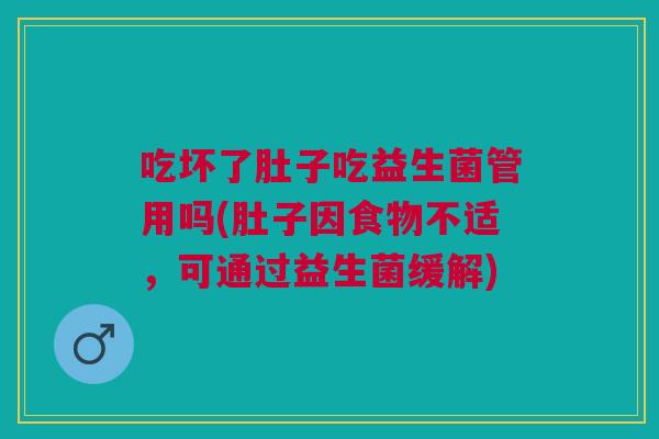 吃坏了肚子吃益生菌管用吗(肚子因食物不适,可通过益生菌缓解)
