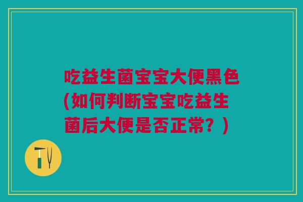 吃益生菌宝宝大便黑色(如何判断宝宝吃益生菌后大便是否正常?) 吃益生菌宝宝大便黑色(如何判断宝宝吃益生菌后大便是否正常?)