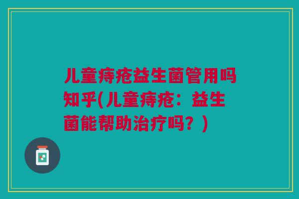 儿童痔疮益生菌管用吗知乎(儿童痔疮:益生菌能帮助治疗吗?)