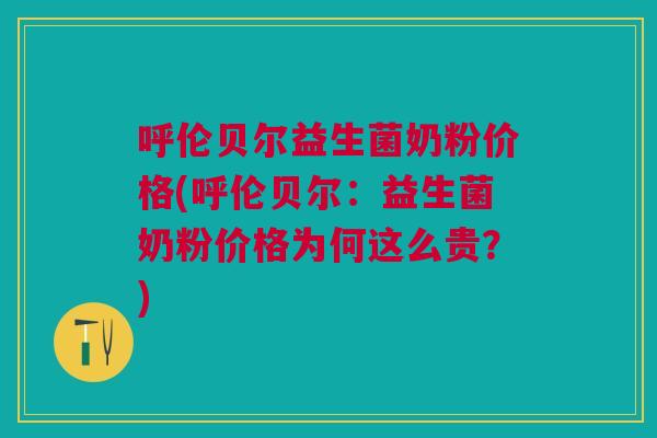 呼伦贝尔益生菌奶粉价格(呼伦贝尔:益生菌奶粉价格为何这么贵?)