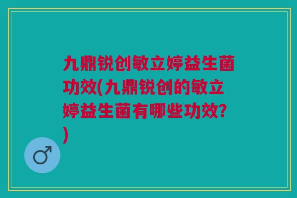 九鼎锐创敏立婷益生菌功效(九鼎锐创的敏立婷益生菌有哪些功效?)