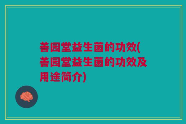 善园堂益生菌的功效(善园堂益生菌的功效及用途简介) 善园堂益生菌的功效(善园堂益生菌的功效及用途简介)