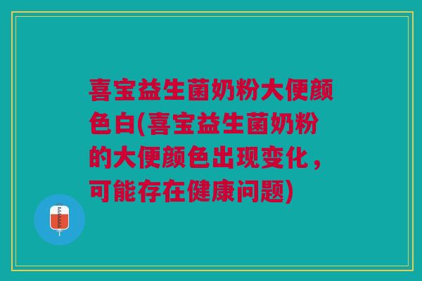 喜宝益生菌奶粉大便颜色白(喜宝益生菌奶粉的大便颜色出现变化,可能存在健康问题)