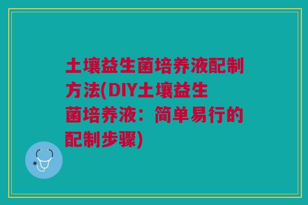 土壤益生菌培养液配制方法(DIY土壤益生菌培养液:简单易行的配制步骤)