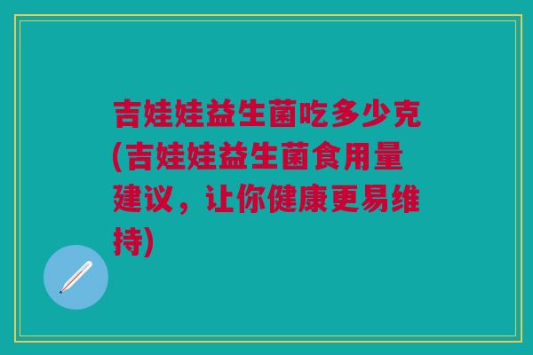 吉娃娃益生菌吃多少克(吉娃娃益生菌食用量建议,让你健康更易维持)