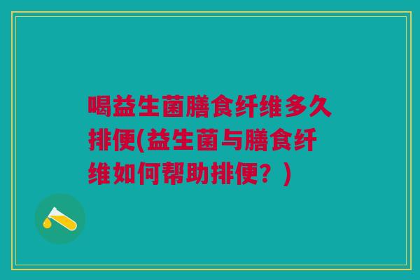 喝益生菌膳食纤维多久排便(益生菌与膳食纤维如何帮助排便?)