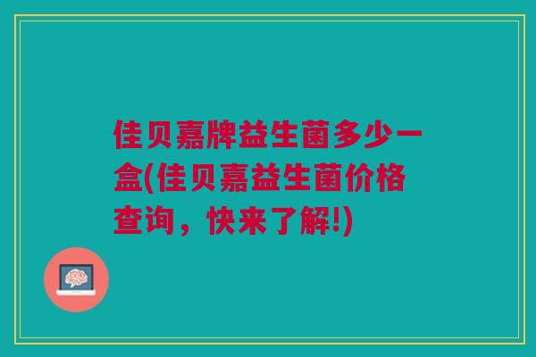 佳贝嘉牌益生菌多少一盒(佳贝嘉益生菌价格查询,快来了解!)