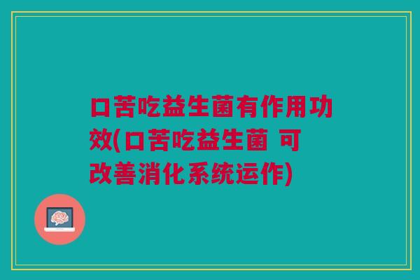 口苦吃益生菌有作用功效(口苦吃益生菌 可改善消化系统运作) 口苦吃益生菌有作用功效(口苦吃益生菌 可改善消化系统运作)