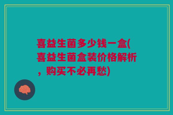 喜益生菌多少钱一盒(喜益生菌盒装价格解析,购买不必再愁) 喜益生菌多少钱一盒(喜益生菌盒装价格解析,购买不必再愁)