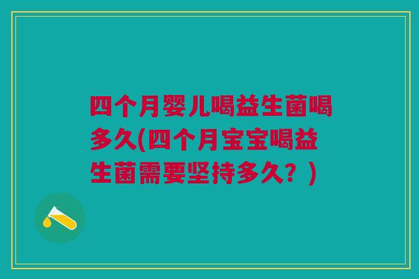 四个月婴儿喝益生菌喝多久(四个月宝宝喝益生菌需要坚持多久?) 四个月婴儿喝益生菌喝多久(四个月宝宝喝益生菌需要坚持多久?)