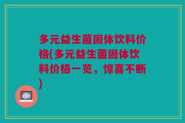 多元益生菌固体饮料价格(多元益生菌固体饮料价格一览,惊喜不断)