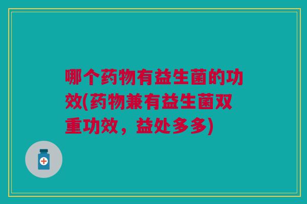 哪个药物有益生菌的功效(药物兼有益生菌双重功效,益处多多)