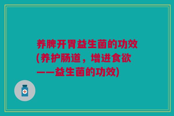 养脾开胃益生菌的功效(养护肠道,增进食欲——益生菌的功效)