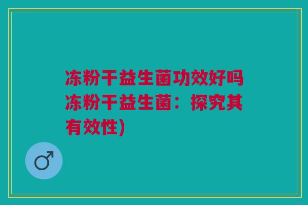 冻粉干益生菌功效好吗冻粉干益生菌：探究其有效性)
