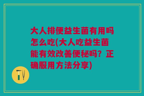 大人排便益生菌有用吗怎么吃(大人吃益生菌能有效改善便秘吗?正确服用方法分享)