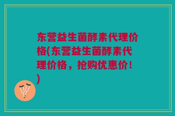 东营益生菌酵素代理价格(东营益生菌酵素代理价格,抢购优惠价!) 东营益生菌酵素代理价格(东营益生菌酵素代理价格,抢购优惠价!)