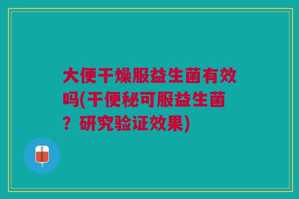 大便干燥服益生菌有效吗(干便秘可服益生菌？研究验证效果)