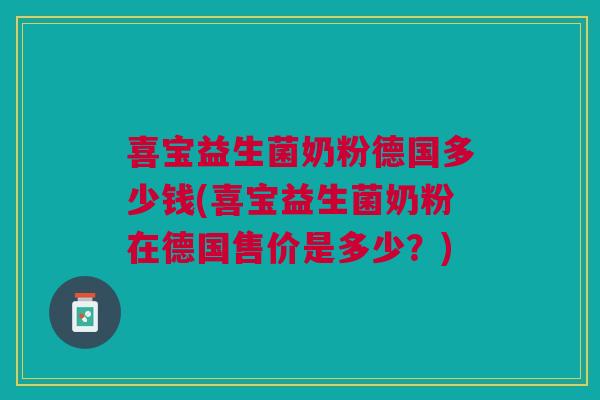喜宝益生菌奶粉德国多少钱(喜宝益生菌奶粉在德国售价是多少?)