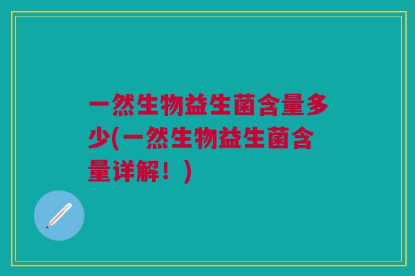 一然生物益生菌含量多少(一然生物益生菌含量详解!)