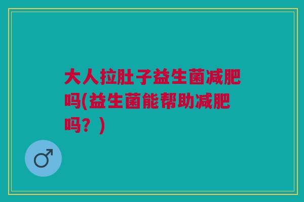 大人拉肚子益生菌吗(益生菌能帮助吗?) 大人拉肚子益生菌吗(益生菌能帮助吗?)