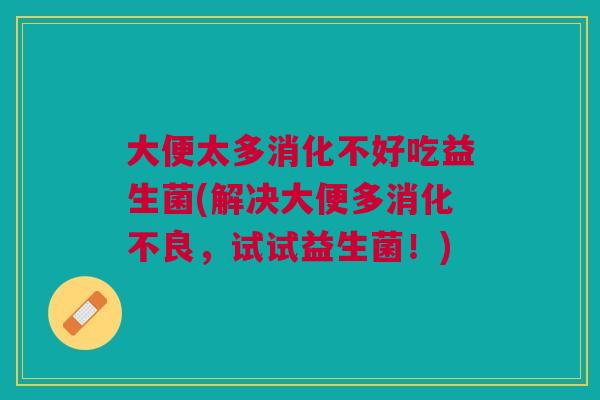 大便太多消化不好吃益生菌(解决大便多消化不良,试试益生菌!)