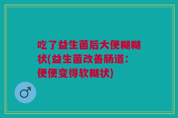 吃了益生菌后大便糊糊状(益生菌改善肠道：便便变得软糊状)